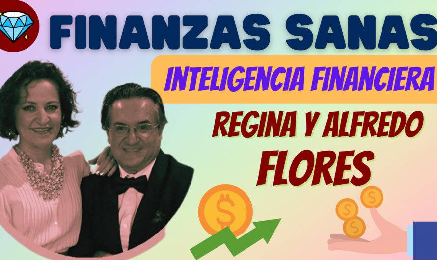 FINANZAS SANAS, INTELIGENCIA FINANCIERA – REGINA Y ALFREDO FLORES